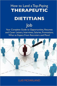 Title: How to Land a Top-Paying Therapeutic Dietitians Job: Your Complete Guide to Opportunities, Resumes and Cover Letters, Interviews, Salaries, Promotions, Author: Luis McFarland