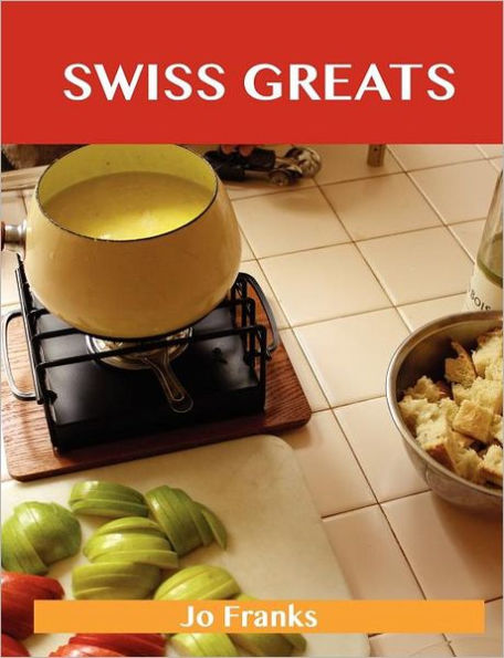 Swiss Greats: Delicious Recipes, the Top 100 Recipes
