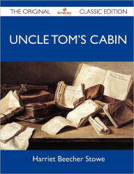 Title: Uncle Tom's Cabin - The Original Classic Edition, Author: Harriet Beecher Stowe