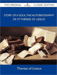 Story of a Soul: The Autobiography of St. Therese of Lisieux - The Original Classic Edition