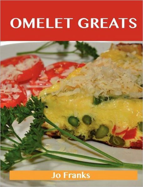 Omelet Greats: Delicious Recipes, the Top 79 Recipes