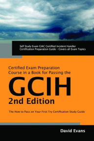 Title: GIAC Certified Incident Handler Certification (GCIH) Exam Preparation Course in a Book for Passing the GCIH Exam - The How To Pass on Your First Try Certification Study Guide - Second Edition, Author: David Evans