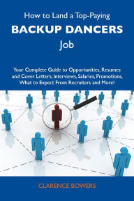 Title: How to Land a Top-Paying Backup dancers Job: Your Complete Guide to Opportunities, Resumes and Cover Letters, Interviews, Salaries, Promotions, What to Expect From Recruiters and More, Author: Bowers Clarence