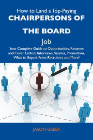 Title: How to Land a Top-Paying Chairpersons of the board Job: Your Complete Guide to Opportunities, Resumes and Cover Letters, Interviews, Salaries, Promotions, What to Expect From Recruiters and More, Author: Greer Jason