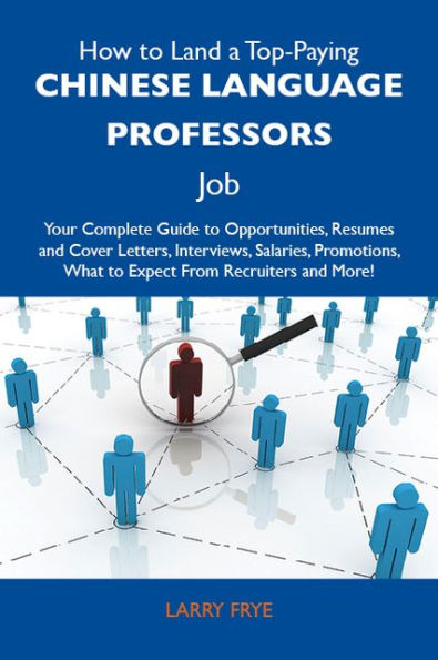 How to Land a Top-Paying Chinese language professors Job: Your Complete Guide to Opportunities, Resumes and Cover Letters, Interviews, Salaries, Promotions, What to Expect From Recruiters and More
