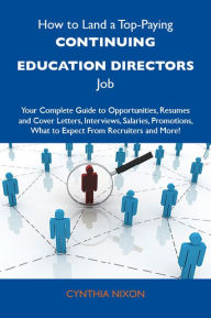 Title: How to Land a Top-Paying Continuing education directors Job: Your Complete Guide to Opportunities, Resumes and Cover Letters, Interviews, Salaries, Promotions, What to Expect From Recruiters and More, Author: Nixon Cynthia