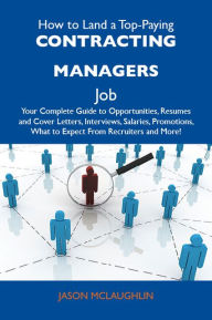 Title: How to Land a Top-Paying Contracting managers Job: Your Complete Guide to Opportunities, Resumes and Cover Letters, Interviews, Salaries, Promotions, What to Expect From Recruiters and More, Author: Mclaughlin Jason