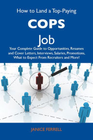 Title: How to Land a Top-Paying Cops Job: Your Complete Guide to Opportunities, Resumes and Cover Letters, Interviews, Salaries, Promotions, What to Expect From Recruiters and More, Author: Ferrell Janice