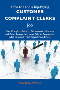 Title: How to Land a Top-Paying Customer complaint clerks Job: Your Complete Guide to Opportunities, Resumes and Cover Letters, Interviews, Salaries, Promotions, What to Expect From Recruiters and More, Author: Taylor Cynthia