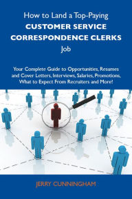 Title: How to Land a Top-Paying Customer service correspondence clerks Job: Your Complete Guide to Opportunities, Resumes and Cover Letters, Interviews, Salaries, Promotions, What to Expect From Recruiters and More, Author: Cunningham Jerry