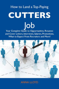 Title: How to Land a Top-Paying Cutters Job: Your Complete Guide to Opportunities, Resumes and Cover Letters, Interviews, Salaries, Promotions, What to Expect From Recruiters and More, Author: Lloyd Anna