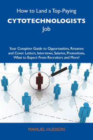 Title: How to Land a Top-Paying Cytotechnologists Job: Your Complete Guide to Opportunities, Resumes and Cover Letters, Interviews, Salaries, Promotions, What to Expect From Recruiters and More, Author: Hudson Manuel