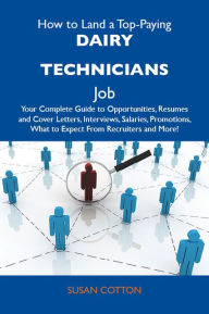 Title: How to Land a Top-Paying Dairy technicians Job: Your Complete Guide to Opportunities, Resumes and Cover Letters, Interviews, Salaries, Promotions, What to Expect From Recruiters and More, Author: Cotton Susan