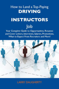 Title: How to Land a Top-Paying Driving instructors Job: Your Complete Guide to Opportunities, Resumes and Cover Letters, Interviews, Salaries, Promotions, What to Expect From Recruiters and More, Author: Daugherty Larry