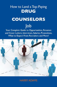 Title: How to Land a Top-Paying Drug counselors Job: Your Complete Guide to Opportunities, Resumes and Cover Letters, Interviews, Salaries, Promotions, What to Expect From Recruiters and More, Author: Adams Harry