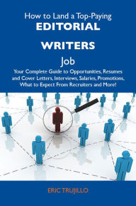 Title: How to Land a Top-Paying Editorial writers Job: Your Complete Guide to Opportunities, Resumes and Cover Letters, Interviews, Salaries, Promotions, What to Expect From Recruiters and More, Author: Trujillo Eric