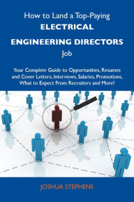 Title: How to Land a Top-Paying Electrical engineering directors Job: Your Complete Guide to Opportunities, Resumes and Cover Letters, Interviews, Salaries, Promotions, What to Expect From Recruiters and More, Author: Stephens Joshua