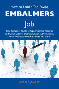 Title: How to Land a Top-Paying Embalmers Job: Your Complete Guide to Opportunities, Resumes and Cover Letters, Interviews, Salaries, Promotions, What to Expect From Recruiters and More, Author: Juarez Gerald
