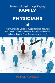 Title: How to Land a Top-Paying Family physicians Job: Your Complete Guide to Opportunities, Resumes and Cover Letters, Interviews, Salaries, Promotions, What to Expect From Recruiters and More, Author: Montoya Patrick