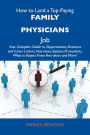 How to Land a Top-Paying Family physicians Job: Your Complete Guide to Opportunities, Resumes and Cover Letters, Interviews, Salaries, Promotions, What to Expect From Recruiters and More