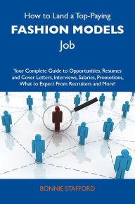 Title: How to Land a Top-Paying Fashion models Job: Your Complete Guide to Opportunities, Resumes and Cover Letters, Interviews, Salaries, Promotions, What to Expect From Recruiters and More, Author: Stafford Bonnie