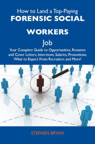 Title: How to Land a Top-Paying Forensic social workers Job: Your Complete Guide to Opportunities, Resumes and Cover Letters, Interviews, Salaries, Promotions, What to Expect From Recruiters and More, Author: Bryan Stephen