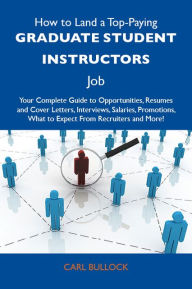 Title: How to Land a Top-Paying Graduate student instructors Job: Your Complete Guide to Opportunities, Resumes and Cover Letters, Interviews, Salaries, Promotions, What to Expect From Recruiters and More, Author: Bullock Carl