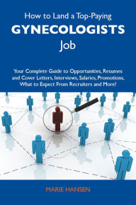 Title: How to Land a Top-Paying Gynecologists Job: Your Complete Guide to Opportunities, Resumes and Cover Letters, Interviews, Salaries, Promotions, What to Expect From Recruiters and More, Author: Hansen Marie