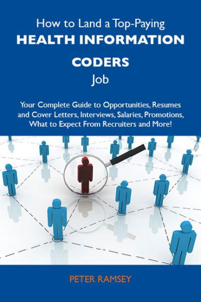 How to Land a Top-Paying Health information coders Job: Your Complete Guide to Opportunities, Resumes and Cover Letters, Interviews, Salaries, Promotions, What to Expect From Recruiters and More