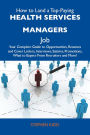 How to Land a Top-Paying Health services managers Job: Your Complete Guide to Opportunities, Resumes and Cover Letters, Interviews, Salaries, Promotions, What to Expect From Recruiters and More