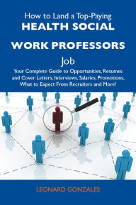 Title: How to Land a Top-Paying Health social work professors Job: Your Complete Guide to Opportunities, Resumes and Cover Letters, Interviews, Salaries, Promotions, What to Expect From Recruiters and More, Author: Gonzales Leonard