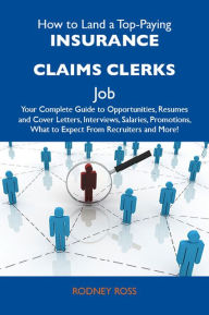 Title: How to Land a Top-Paying Insurance claims clerks Job: Your Complete Guide to Opportunities, Resumes and Cover Letters, Interviews, Salaries, Promotions, What to Expect From Recruiters and More, Author: Ross Rodney