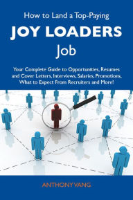 Title: How to Land a Top-Paying Joy loaders Job: Your Complete Guide to Opportunities, Resumes and Cover Letters, Interviews, Salaries, Promotions, What to Expect From Recruiters and More, Author: Vang Anthony