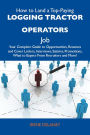 How to Land a Top-Paying Logging tractor operators Job: Your Complete Guide to Opportunities, Resumes and Cover Letters, Interviews, Salaries, Promotions, What to Expect From Recruiters and More