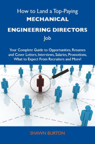 Title: How to Land a Top-Paying Mechanical engineering directors Job: Your Complete Guide to Opportunities, Resumes and Cover Letters, Interviews, Salaries, Promotions, What to Expect From Recruiters and More, Author: Burton Shawn