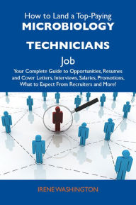 Title: How to Land a Top-Paying Microbiology technicians Job: Your Complete Guide to Opportunities, Resumes and Cover Letters, Interviews, Salaries, Promotions, What to Expect From Recruiters and More, Author: Washington Irene