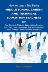 Title: How to Land a Top-Paying Middle school career and technical education teachers Job: Your Complete Guide to Opportunities, Resumes and Cover Letters, Interviews, Salaries, Promotions, What to Expect From Recruiters and More, Author: Foreman Earl