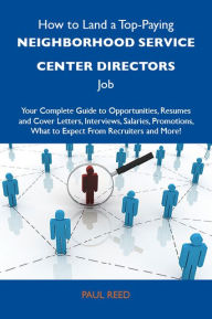 Title: How to Land a Top-Paying Neighborhood service center directors Job: Your Complete Guide to Opportunities, Resumes and Cover Letters, Interviews, Salaries, Promotions, What to Expect From Recruiters and More, Author: Reed Paul