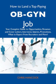 Title: How to Land a Top-Paying OB-GYN Job: Your Complete Guide to Opportunities, Resumes and Cover Letters, Interviews, Salaries, Promotions, What to Expect From Recruiters and More, Author: Hancock Chris