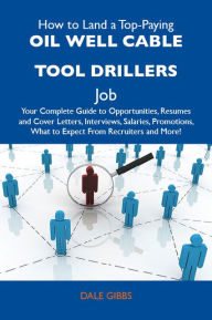 Title: How to Land a Top-Paying Oil well cable tool drillers Job: Your Complete Guide to Opportunities, Resumes and Cover Letters, Interviews, Salaries, Promotions, What to Expect From Recruiters and More, Author: Gibbs Dale