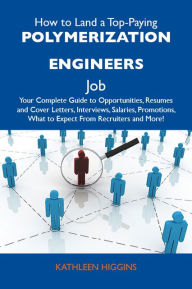 Title: How to Land a Top-Paying Polymerization engineers Job: Your Complete Guide to Opportunities, Resumes and Cover Letters, Interviews, Salaries, Promotions, What to Expect From Recruiters and More, Author: Higgins Kathleen