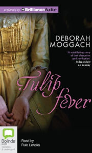 Title: Tulip Fever: A Novel, Author: Deborah Moggach