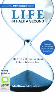 Title: Life in Half a Second: How to Achieve Success Before It's Too Late, Author: Matthew Michalewicz