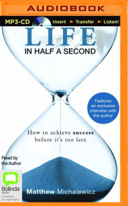 Title: Life in Half a Second: How to Achieve Success Before It's Too Late, Author: Matthew Michalewicz