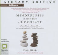 Title: Mindfulness Is Better Than Chocolate: A Practical Guide to Enhanced Focus and Lasting Happiness in a World of Distractions, Author: David Michie