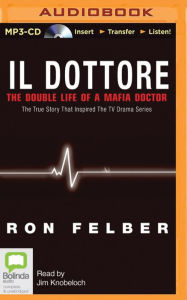 Title: Il Dottore: The Double Life of a Mafia Doctor, Author: Ron Felber