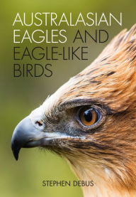 Title: Australasian Eagles and Eagle-like Birds, Author: Stephen Debus