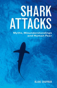 Title: Shark Attacks: Myths, Misunderstandings and Human Fear, Author: Blake Chapman