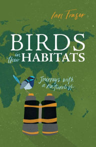 Title: Birds in Their Habitats: Journeys with a Naturalist, Author: Ian Fraser