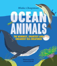 Title: Ocean Animals: The Weirdest, Smartest and Sneakiest Sea Creatures, Author: Blake Chapman